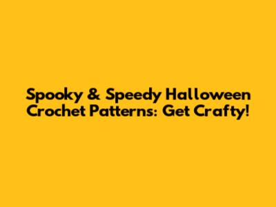 Spooky & Speedy Halloween Crochet Patterns: Get Crafty!