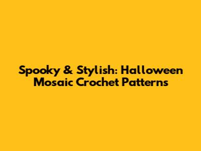 Spooky & Stylish: Halloween Mosaic Crochet Patterns