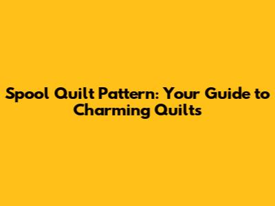 Spool Quilt Pattern: Your Guide to Charming Quilts