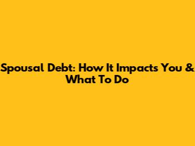 Spousal Debt: How It Impacts You & What To Do