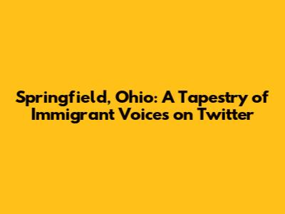 Springfield, Ohio: A Tapestry of Immigrant Voices on Twitter
