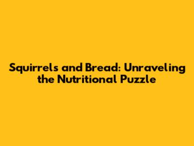 Squirrels and Bread: Unraveling the Nutritional Puzzle