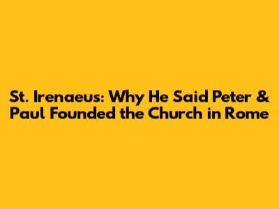 St. Irenaeus: Why He Said Peter & Paul Founded the Church in Rome