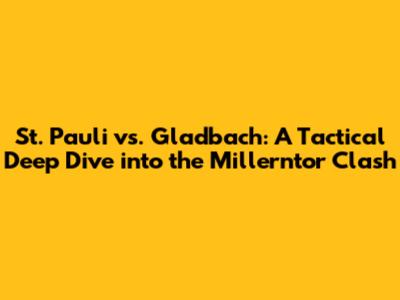 St. Pauli vs. Gladbach: A Tactical Deep Dive into the Millerntor Clash