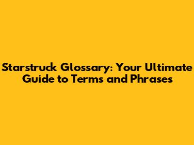 Starstruck Glossary: Your Ultimate Guide to Terms and Phrases
