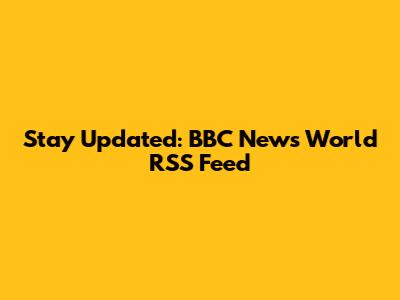 Stay Updated: BBC News World RSS Feed