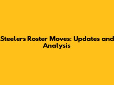 Steelers Roster Moves: Updates and Analysis