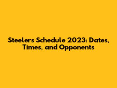 Steelers Schedule 2023: Dates, Times, and Opponents