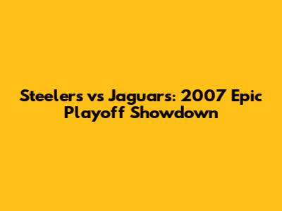 Steelers vs Jaguars: 2007 Epic Playoff Showdown