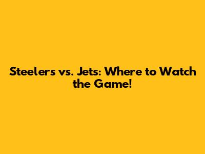 Steelers vs. Jets: Where to Watch the Game!