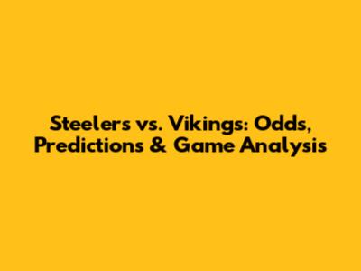 Steelers vs. Vikings: Odds, Predictions & Game Analysis