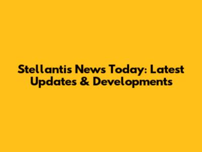Stellantis News Today: Latest Updates & Developments