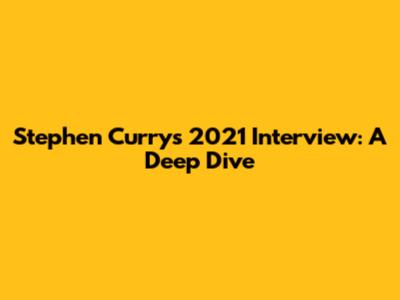 Stephen Curry's 2021 Interview: A Deep Dive