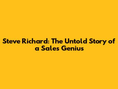 Steve Richard: The Untold Story of a Sales Genius