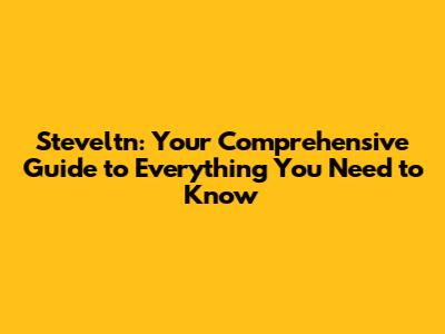 Steveltn: Your Comprehensive Guide to Everything You Need to Know