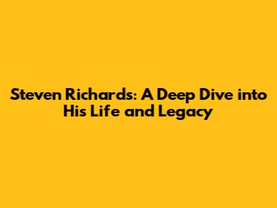 Steven Richards: A Deep Dive into His Life and Legacy