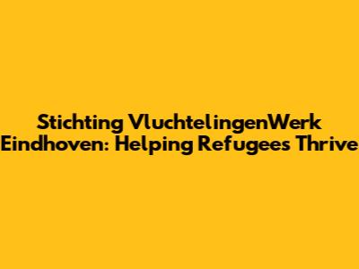 Stichting VluchtelingenWerk Eindhoven: Helping Refugees Thrive