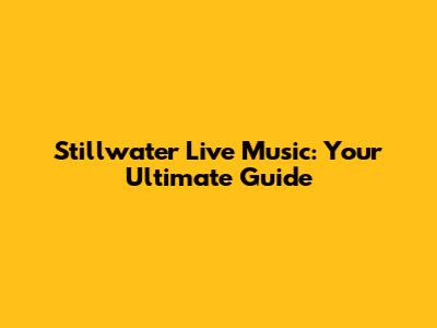 Stillwater Live Music: Your Ultimate Guide