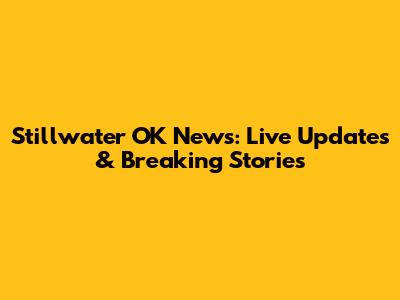 Stillwater OK News: Live Updates & Breaking Stories