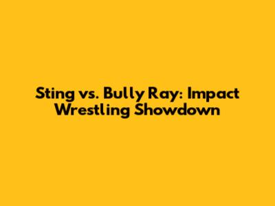 Sting vs. Bully Ray: Impact Wrestling Showdown