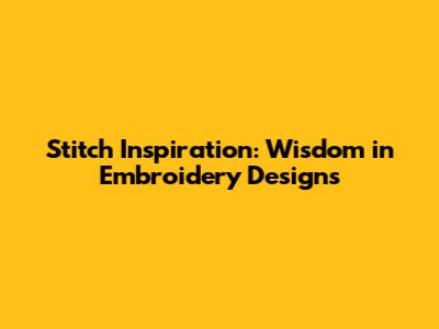 Stitch Inspiration: Wisdom in Embroidery Designs