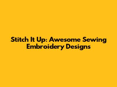 Stitch It Up: Awesome Sewing Embroidery Designs