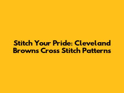 Stitch Your Pride: Cleveland Browns Cross Stitch Patterns
