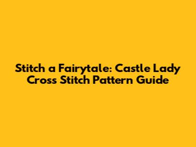 Stitch a Fairytale: Castle Lady Cross Stitch Pattern Guide