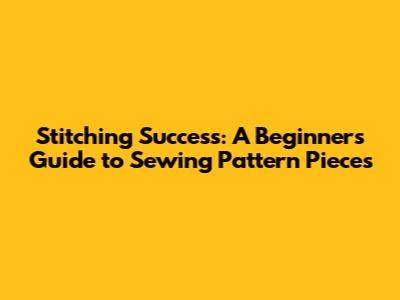 Stitching Success: A Beginner's Guide to Sewing Pattern Pieces