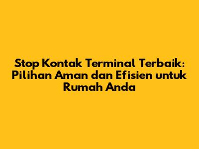 Stop Kontak Terminal Terbaik: Pilihan Aman dan Efisien untuk Rumah Anda