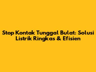 Stop Kontak Tunggal Bulat: Solusi Listrik Ringkas & Efisien