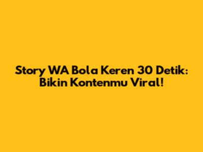 Story WA Bola Keren 30 Detik: Bikin Kontenmu Viral!