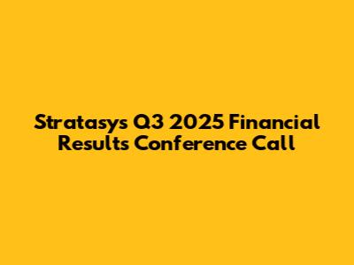 Stratasys Q3 2025 Financial Results Conference Call