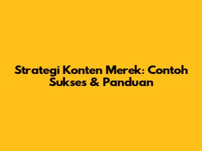 Strategi Konten Merek: Contoh Sukses & Panduan