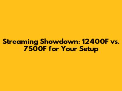 Streaming Showdown: 12400F vs. 7500F for Your Setup