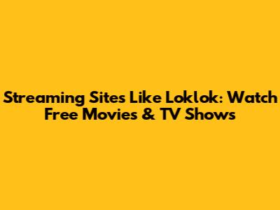 Streaming Sites Like Loklok: Watch Free Movies & TV Shows