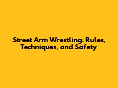 Street Arm Wrestling: Rules, Techniques, and Safety