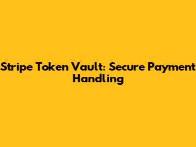 Stripe Token Vault: Secure Payment Handling