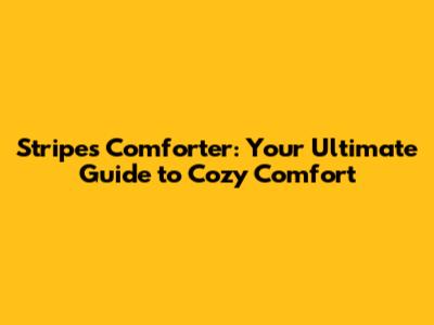Stripes Comforter: Your Ultimate Guide to Cozy Comfort