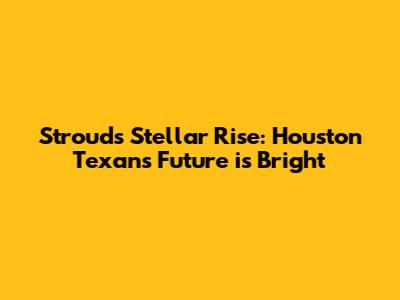 Stroud's Stellar Rise: Houston Texans' Future is Bright