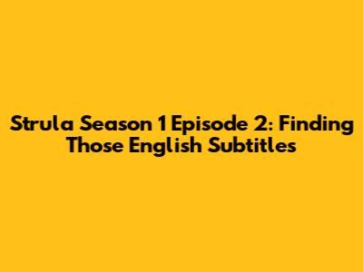 Strula Season 1 Episode 2: Finding Those English Subtitles