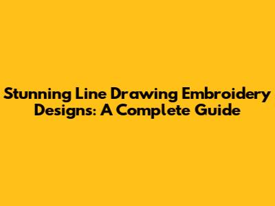 Stunning Line Drawing Embroidery Designs: A Complete Guide