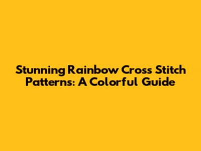 Stunning Rainbow Cross Stitch Patterns: A Colorful Guide