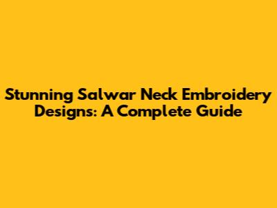 Stunning Salwar Neck Embroidery Designs: A Complete Guide