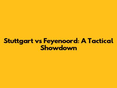 Stuttgart vs Feyenoord: A Tactical Showdown