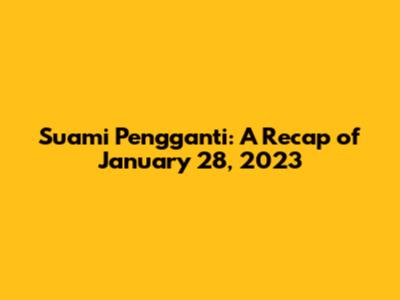 Suami Pengganti: A Recap of January 28, 2023