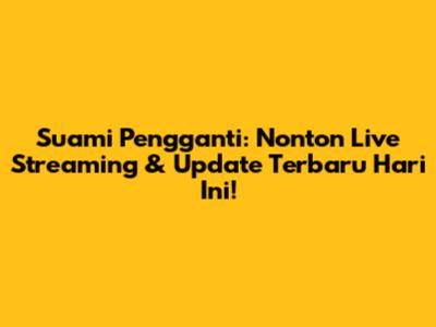 Suami Pengganti: Nonton Live Streaming & Update Terbaru Hari Ini!