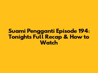 Suami Pengganti Episode 194: Tonight's Full Recap & How to Watch