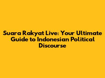 Suara Rakyat Live: Your Ultimate Guide to Indonesian Political Discourse