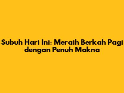 Subuh Hari Ini: Meraih Berkah Pagi dengan Penuh Makna
